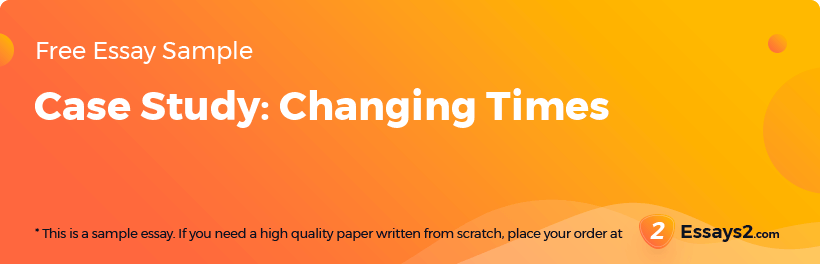 Free «Case Study: Changing Times» Essay Sample