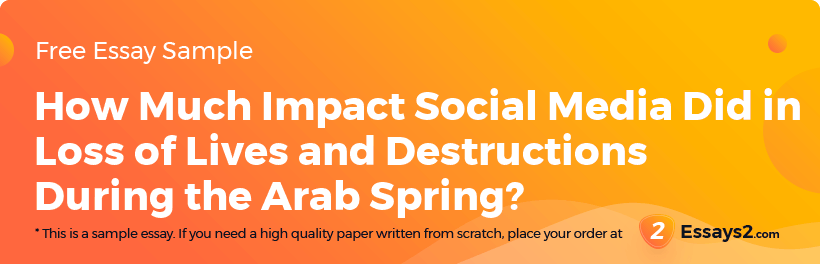 Free «How Much Impact Social Media Did in Loss of Lives and Destructions During the Arab Spring?» Essay Sample