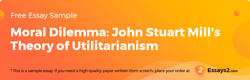 Free «Moral Dilemma: John Stuart Mill's Theory of Utilitarianism» Essay Sample